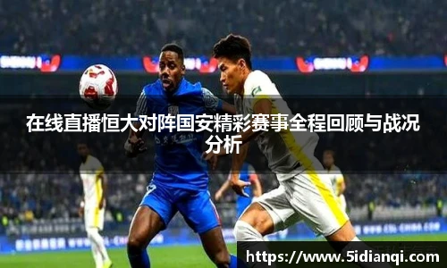 在线直播恒大对阵国安精彩赛事全程回顾与战况分析