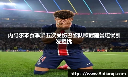 内马尔本赛季第五次受伤巴黎队欧冠前景堪忧引发担忧
